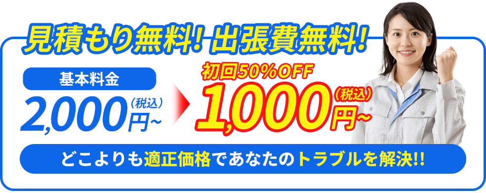 見積もり無料! 出張費無料!基本料金2,000円（税込）~初回50％OFF1,000円（税込）~どこよりも適正価格であなたのトラブルを解決!!